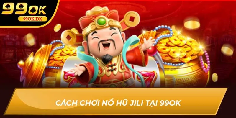 Cách chơi nổ hũ Jili tại 99OK