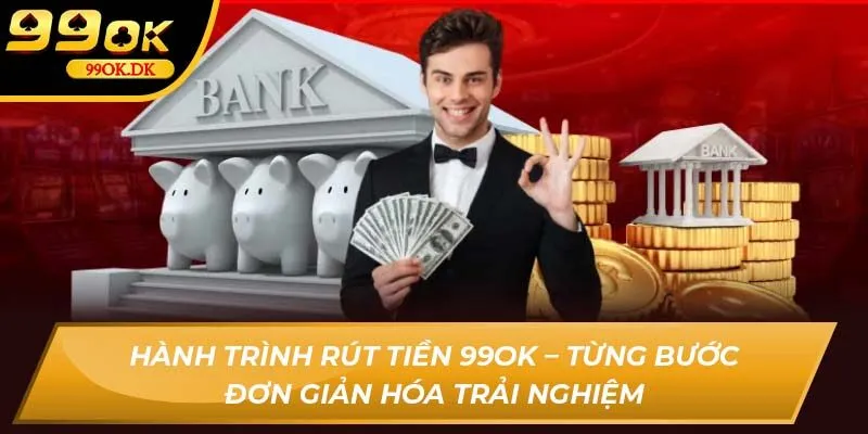 Hành trình rút tiền 99OK – từng bước đơn giản hóa trải nghiệm