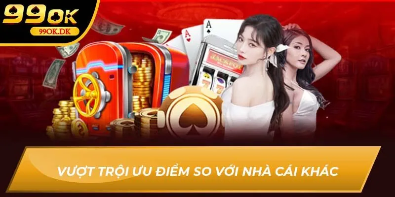 Vượt trội ưu điểm so với nhà cái khác